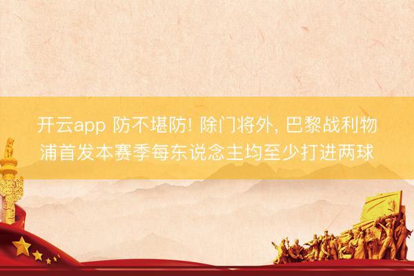 开云app 防不堪防! 除门将外， 巴黎战利物浦首发本赛季每东说念主均至少打进两球