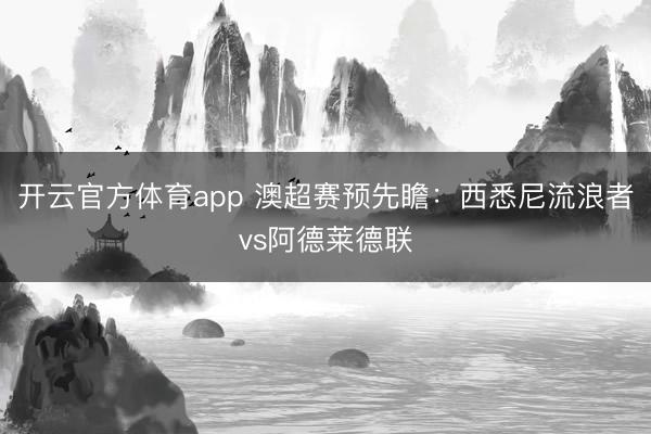 开云官方体育app 澳超赛预先瞻：西悉尼流浪者vs阿德莱德联