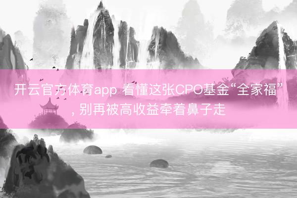 开云官方体育app 看懂这张CPO基金“全家福”， 别再被高收益牵着鼻子走