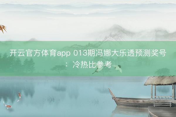 开云官方体育app 013期冯娜大乐透预测奖号：冷热比参考