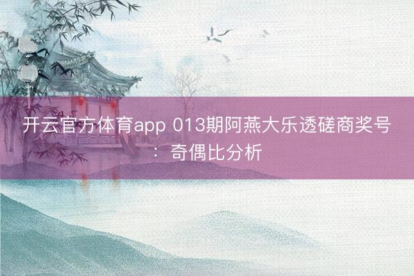 开云官方体育app 013期阿燕大乐透磋商奖号：奇偶比分析