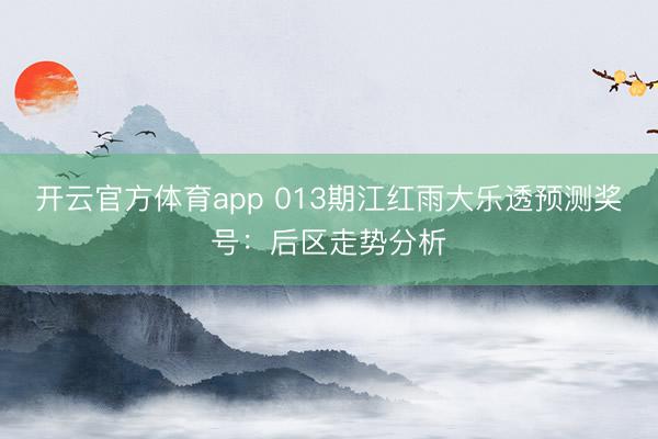 开云官方体育app 013期江红雨大乐透预测奖号：后区走势分析