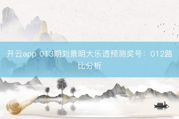 开云app 013期刘景明大乐透预测奖号：012路比分析