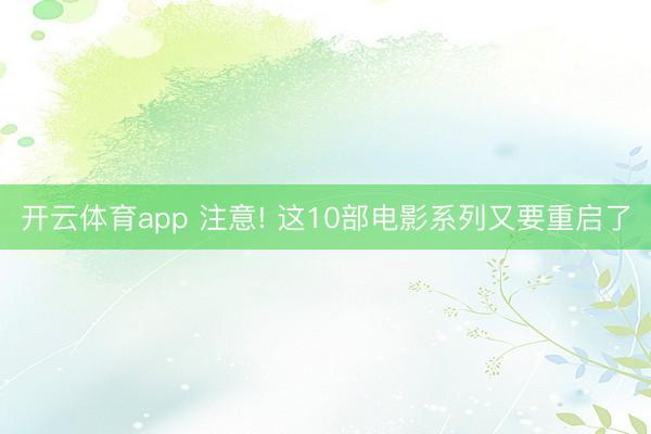 开云体育app 注意! 这10部电影系列又要重启了