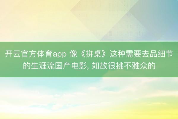 开云官方体育app 像《拼桌》这种需要去品细节的生涯流国产电影， 如故很挑不雅众的