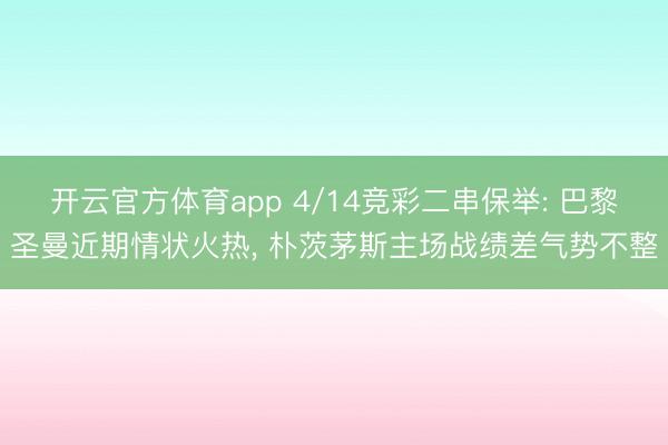 开云官方体育app 4/14竞彩二串保举: 巴黎圣曼近期情状火热, 朴茨茅斯主场战绩差气势不整