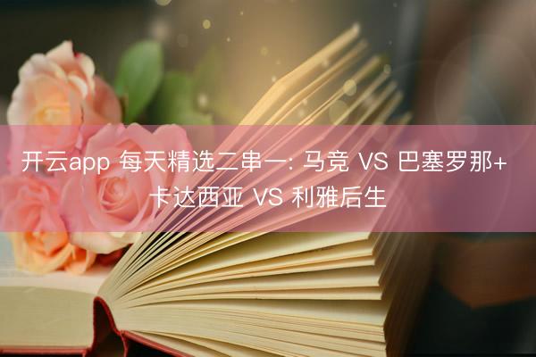 开云app 每天精选二串一: 马竞 VS 巴塞罗那+ 卡达西亚 VS 利雅后生