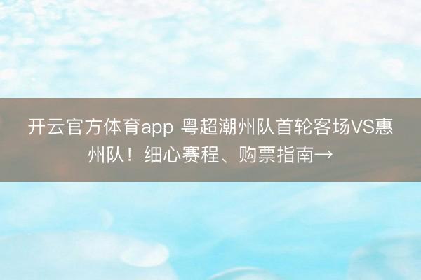 开云官方体育app 粤超潮州队首轮客场VS惠州队!细心赛程、购票指南→