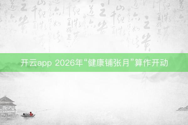 开云app 2026年“健康铺张月”算作开动