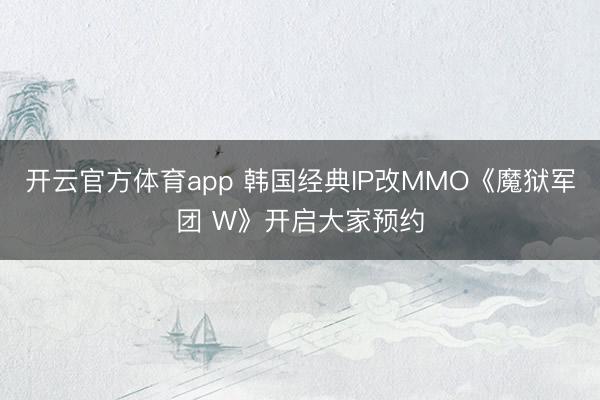 开云官方体育app 韩国经典IP改MMO《魔狱军团 W》开启大家预约