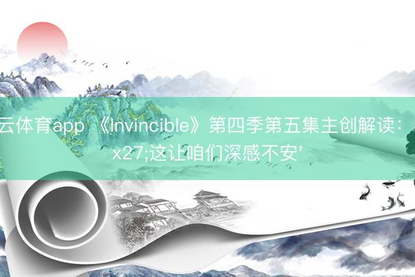 开云体育app 《Invincible》第四季第五集主创解读：'这让咱们深感不安'