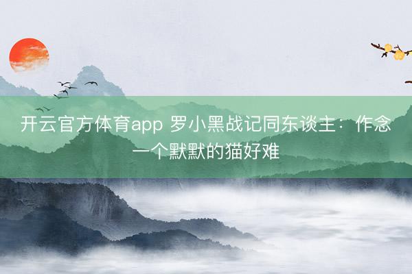 开云官方体育app 罗小黑战记同东谈主：作念一个默默的猫好难