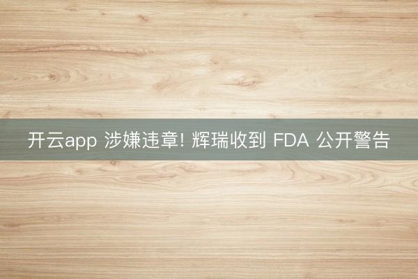 开云app 涉嫌违章! 辉瑞收到 FDA 公开警告