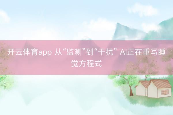 开云体育app 从“监测”到“干扰” AI正在重写睡觉方程式