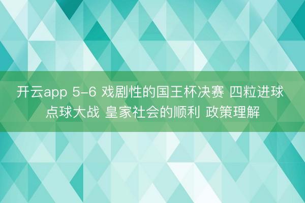 开云app 5-6 戏剧性的国王杯决赛 四粒进球 点球大战 皇家社会的顺利 政策理解
