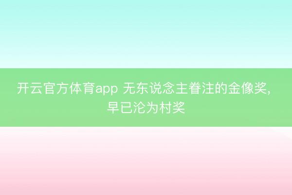 开云官方体育app 无东说念主眷注的金像奖， 早已沦为村奖