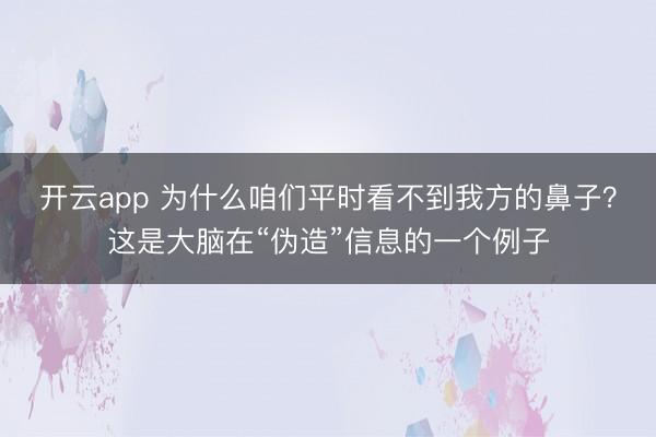 开云app 为什么咱们平时看不到我方的鼻子？这是大脑在“伪造”信息的一个例子