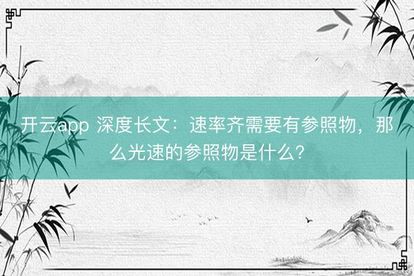 开云app 深度长文：速率齐需要有参照物，那么光速的参照物是什么？