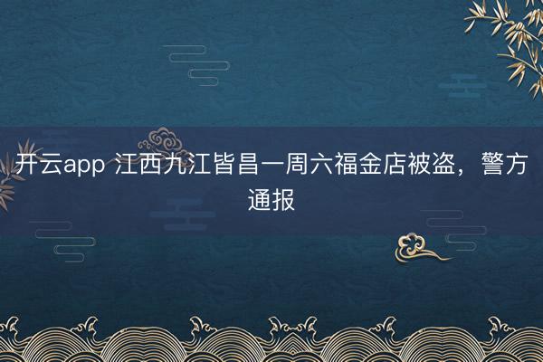 开云app 江西九江皆昌一周六福金店被盗，警方通报