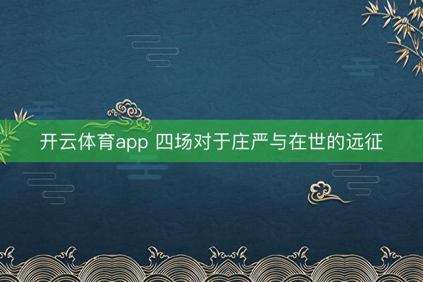 开云体育app 四场对于庄严与在世的远征