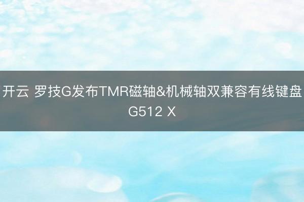 开云 罗技G发布TMR磁轴&机械轴双兼容有线键盘G512 X