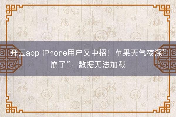 开云app iPhone用户又中招！苹果天气夜深“崩了”：数据无法加载
