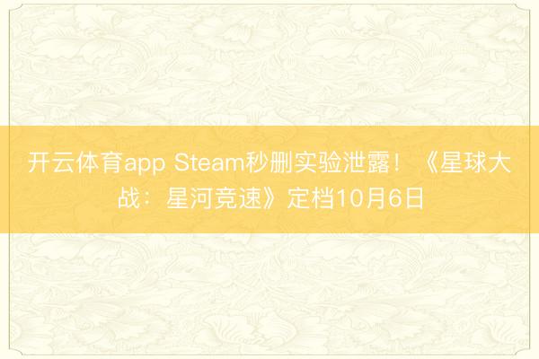 开云体育app Steam秒删实验泄露！《星球大战：星河竞速》定档10月6日