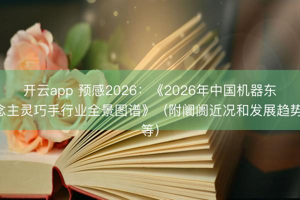 开云app 预感2026：《2026年中国机器东说念主灵巧手行业全景图谱》（附阛阓近况和发展趋势等）
