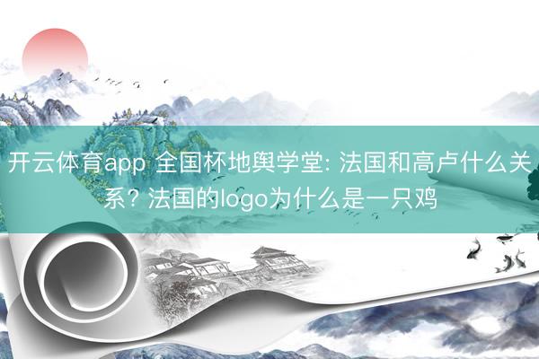 开云体育app 全国杯地舆学堂: 法国和高卢什么关系? 法国的logo为什么是一只鸡