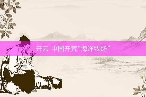 开云 中国开荒“海洋牧场”