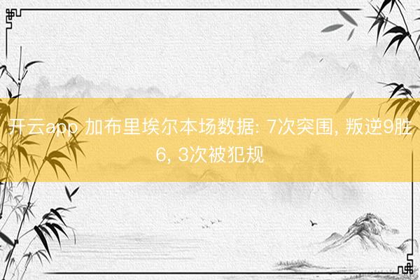 开云app 加布里埃尔本场数据: 7次突围， 叛逆9胜6， 3次被犯规