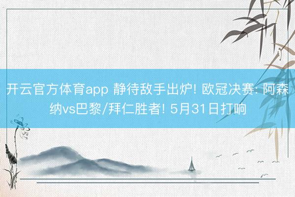 开云官方体育app 静待敌手出炉! 欧冠决赛: 阿森纳vs巴黎/拜仁胜者! 5月31日打响
