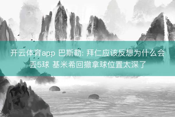 开云体育app 巴斯勒: 拜仁应该反想为什么会丢5球 基米希回撤拿球位置太深了
