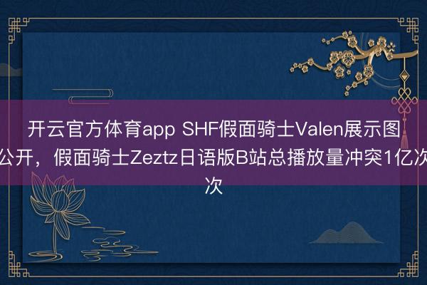 开云官方体育app SHF假面骑士Valen展示图公开，假面骑士Zeztz日语版B站总播放量冲突1亿次