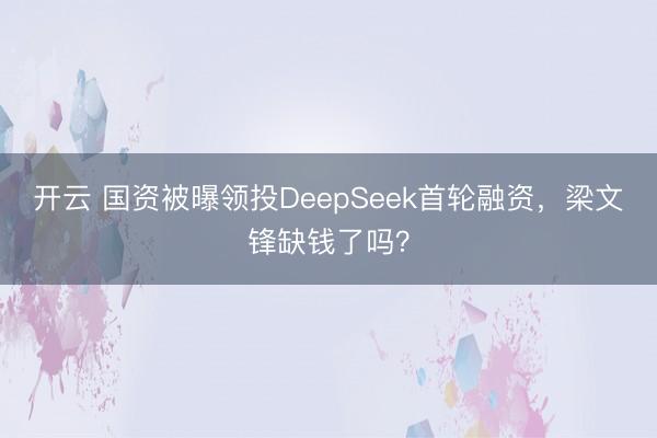 开云 国资被曝领投DeepSeek首轮融资，<a href=