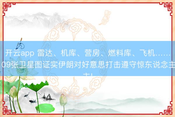 开云app 雷达、机库、营房、燃料库、飞机……109张卫星图证实伊朗对好意思打击遵守惊东说念主!