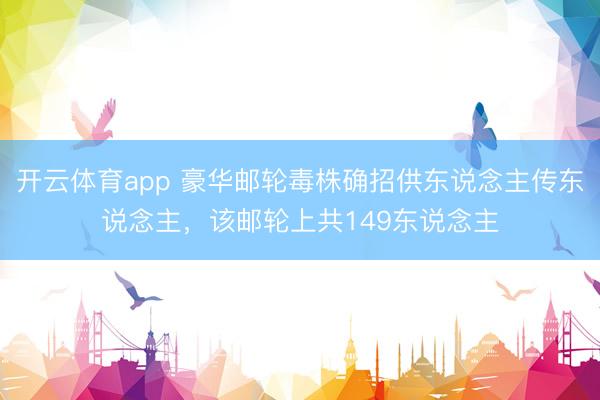 开云体育app 豪华邮轮毒株确招供东说念主传东说念主，该邮轮上共149东说念主
