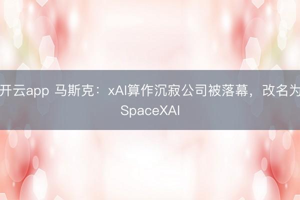 开云app 马斯克：xAI算作沉寂公司被落幕，改名为SpaceXAI