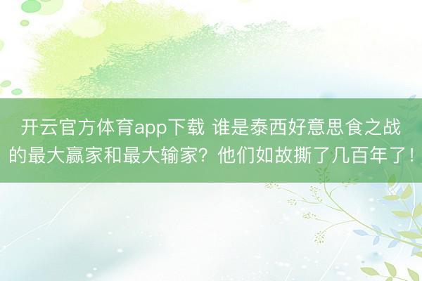 开云官方体育app下载 谁是泰西好意思食之战的最大赢家和最大输家？他们如故撕了几百年了！