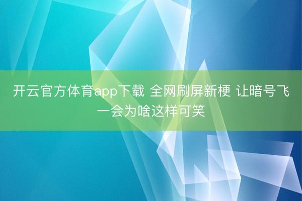 开云官方体育app下载 全网刷屏新梗 让暗号飞一会为啥这样可笑