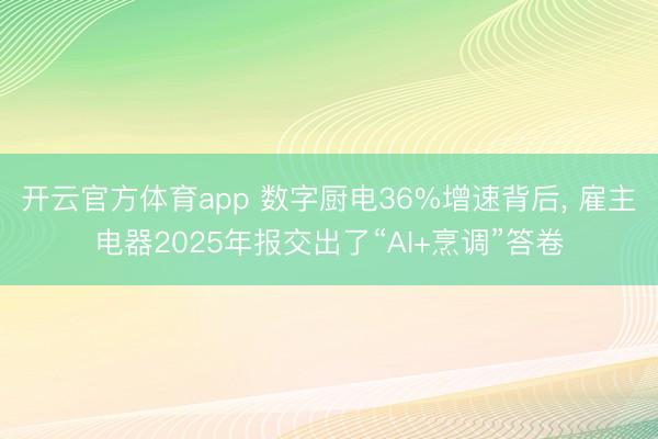 开云官方体育app 数字厨电36%增速背后， 雇主电器2025年报交出了“AI+烹调”答卷