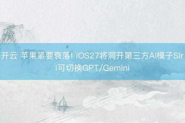 开云 苹果紧要衰落! iOS27将洞开第三方AI模子Siri可切换GPT/Gemini