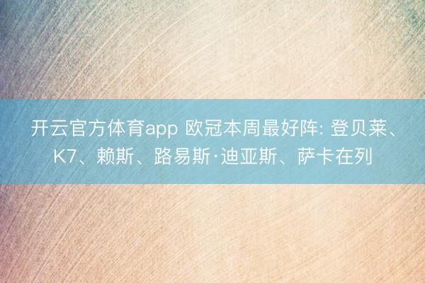 开云官方体育app 欧冠本周最好阵: 登贝莱、K7、赖斯、路易斯·迪亚斯、萨卡在列